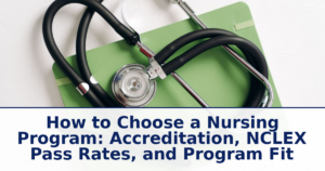How to Choose a Nursing Program: Accreditation, NCLEX Pass Rates, and Program Fit