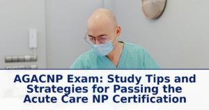 AGACNP Exam: Study Tips and Strategies for Passing the Acute Care NP Certification