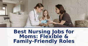 Best Nursing Jobs for Moms: Flexible & Family-Friendly Roles