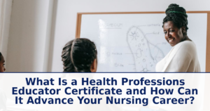 What Is a Health Professions Educator Certificate and How Can It Advance Your Nursing Career?