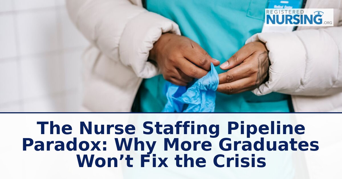 Nurse Staffing Pipeline Paradox: Why More Grads Won’t Fix Crisis